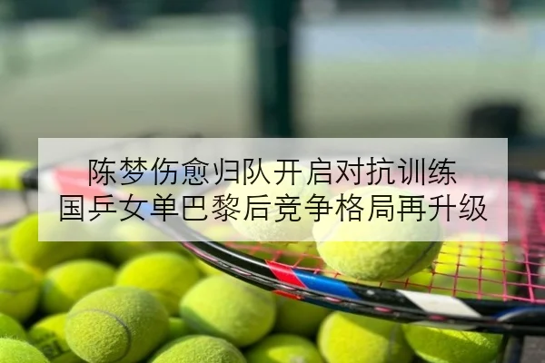 陈梦伤愈归队开启对抗训练 国乒女单巴黎后竞争格局再升级